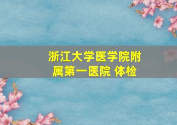 浙江大学医学院附属第一医院 体检